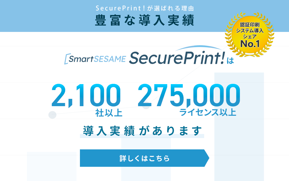 SecurePrint！が選ばれる理由　SecurePrint!は1,700社以上　20,000ライセンス以上の導入実績があります　詳しくはこちら
